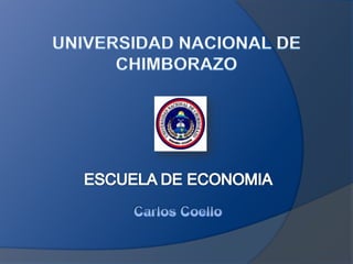 UNIVERSIDAD NACIONAL DE CHIMBORAZO ESCUELA DE ECONOMIA Carlos Coello 