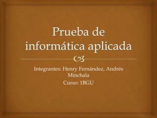 Integrantes: Henry Fernández, Andrés
Minchala
Curso: 1BGU

 