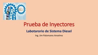 Prueba de Inyectores
Labotarorio de Sistema Diesel
Ing. Jim Palomares Anselmo
 