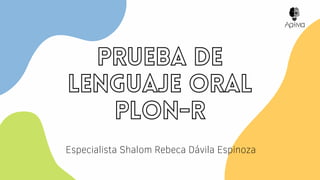 PRUEBA DE
LENGUAJE ORAL
PLON-R
Especialista Shalom Rebeca Dávila Espinoza
 