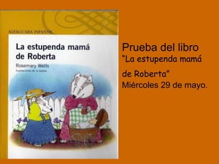Prueba del libro
“La estupenda mamá
de Roberta”
Miércoles 29 de mayo.
 