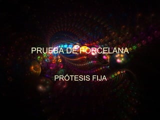 PRUEBA DE PORCELANA
PRÓTESIS FIJA
 