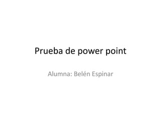 Prueba de power point

   Alumna: Belén Espinar
 