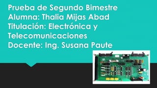 Prueba de Segundo Bimestre
Alumna: Thalia Mijas Abad
Titulación: Electrónica y
Telecomunicaciones
Docente: Ing. Susana Paute
 