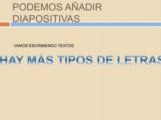 PODEMOS AÑADIR
DIAPOSITIVAS
VAMOS ESCRIBIENDO TEXTOS
 