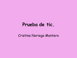 Prueba de tic.
Cristina Noriega Montero
 