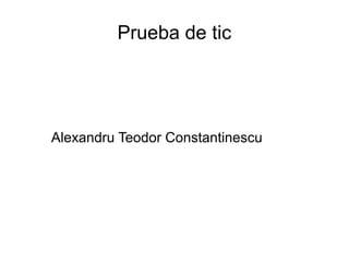 Prueba de tic
Alexandru Teodor Constantinescu
 