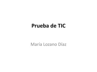 Prueba de TIC
María Lozano Díaz
 