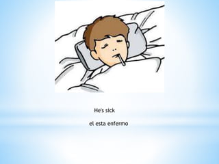 He's sick
el esta enfermo
 