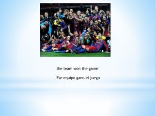 the team won the game
Ese equipo gano el juego
 