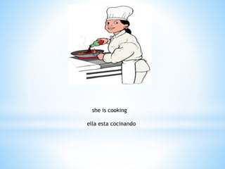she is cooking
ella esta cocinando
 
