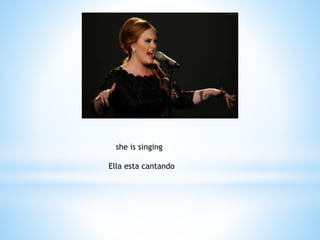 she is singing
Ella esta cantando
 