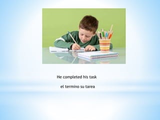 He completed his task
el termino su tarea
 