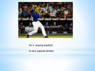 He is playing baseball
el esta jugando béisbol
 