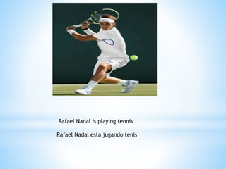 Rafael Nadal is playing tennis
Rafael Nadal esta jugando tenis
 