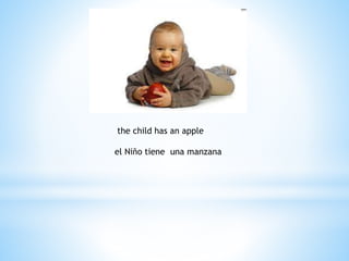 the child has an apple
el Niño tiene una manzana
 