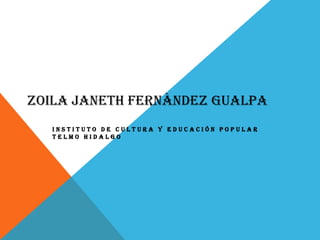 ZOILA JANETH FERNÀNDEZ GUALPA
   INSTITUTO DE CULTURA Y EDUCACIÓN POPULAR
   TELMO HIDALGO
 