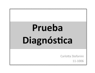 Prueba 
Diagnós.ca 
Carlo&a Stefanini 
11‐1006 
 