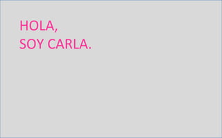 HOLA,
SOY CARLA.
 