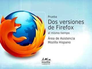 Prueba

Dos versiones
de Firefox
al mismo tiempo
Área de Asistencia
Mozilla Hispano
 