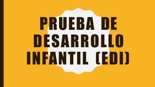 PRUEBA DE
DESARROLLO
INFANTIL (EDI)
 