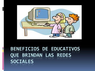 BENEFICIOS DE EDUCATIVOS
QUE BRINDAN LAS REDES
SOCIALES

 