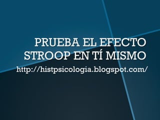 PRUEBA EL EFECTO
  STROOP EN TÍ MISMO
http://histpsicologia.blogspot.com/
 