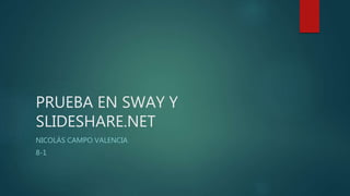 PRUEBA EN SWAY Y
SLIDESHARE.NET
NICOLÁS CAMPO VALENCIA
8-1
 
