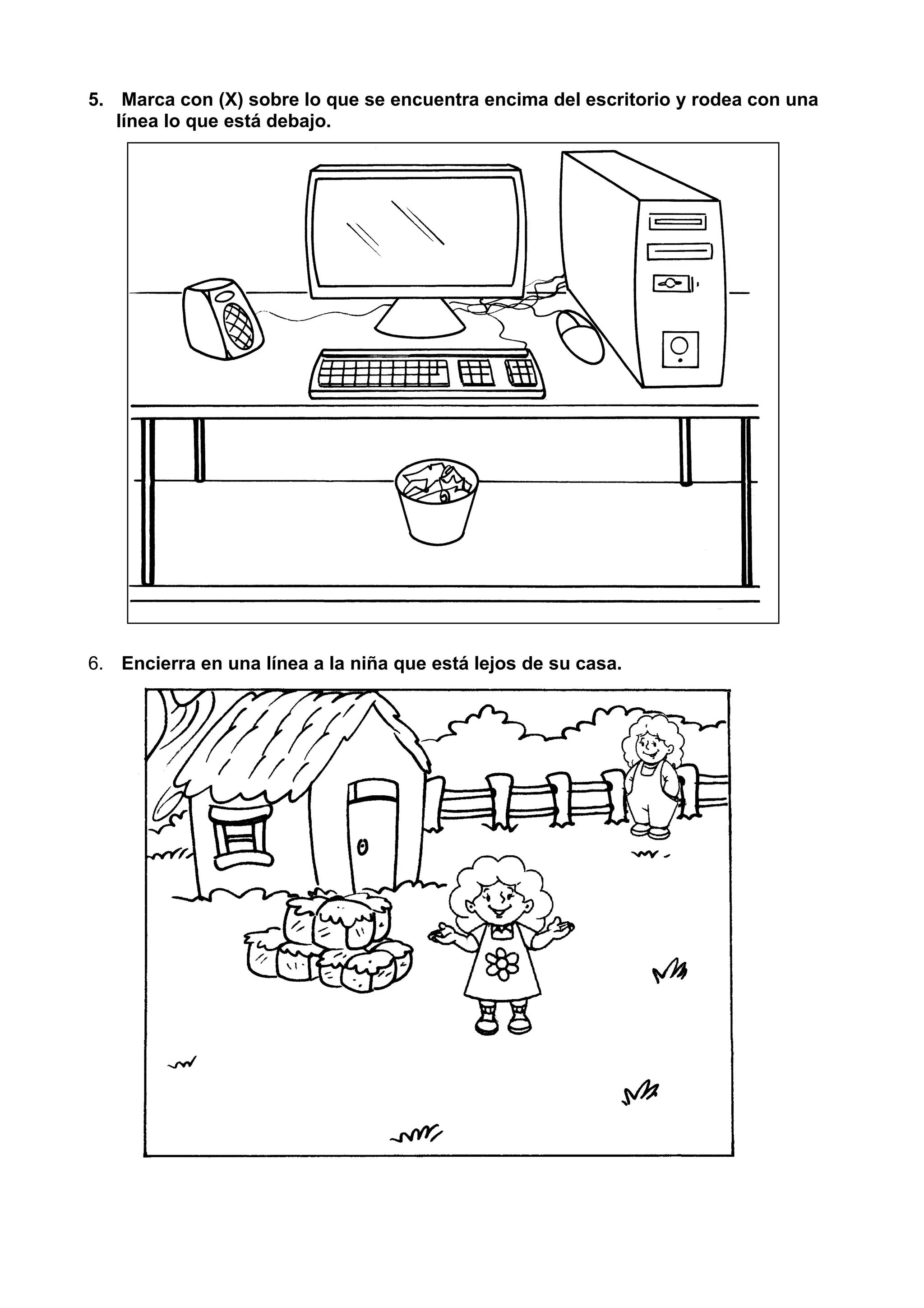 5. Marca con (X) sobre lo que se encuentra encima del escritorio y rodea con una
línea lo que está debajo.
6. Encierra en una línea a la niña que está lejos de su casa.