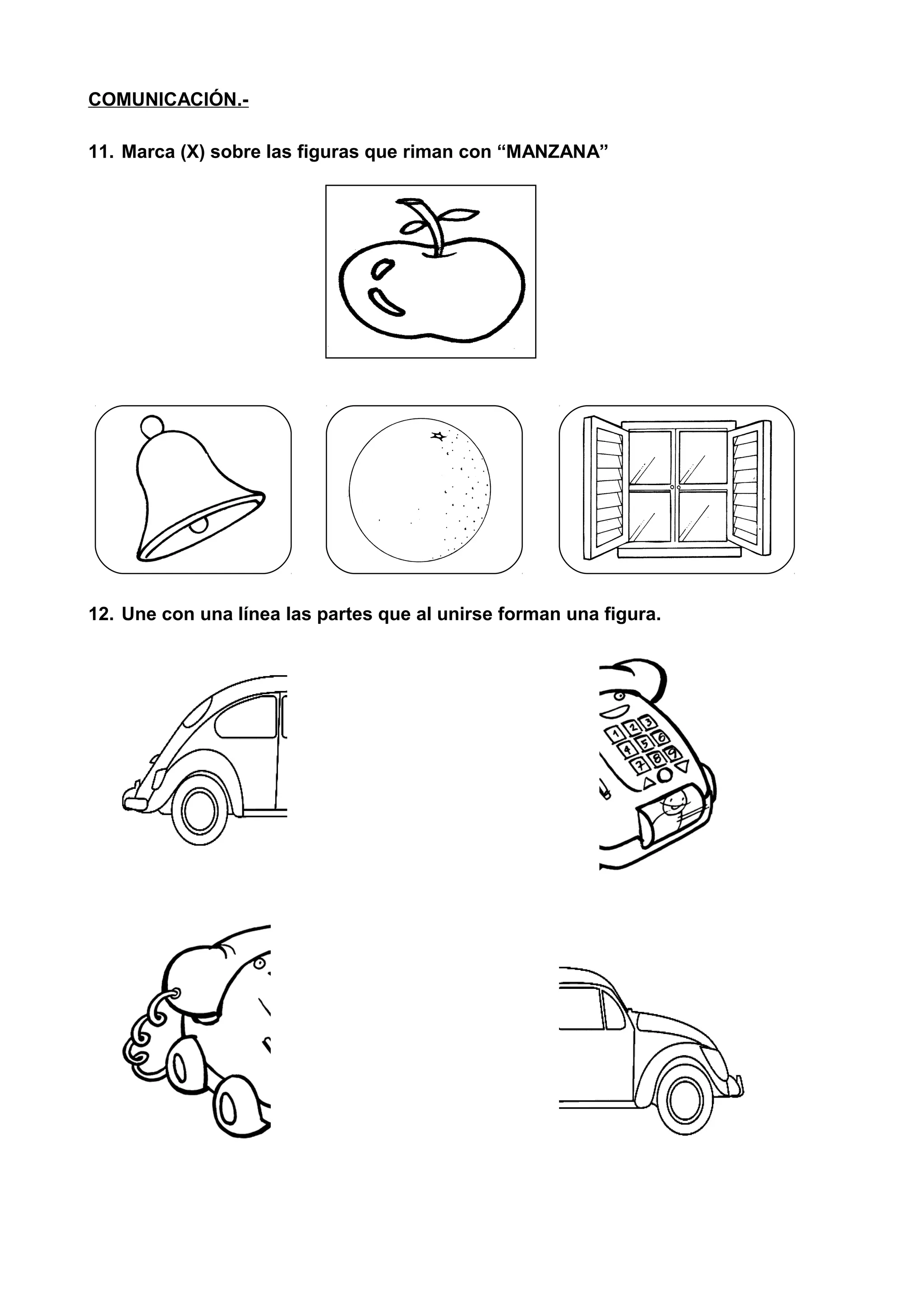 COMUNICACIÓN.-
11. Marca (X) sobre las figuras que riman con “MANZANA”
12. Une con una línea las partes que al unirse forman una figura.