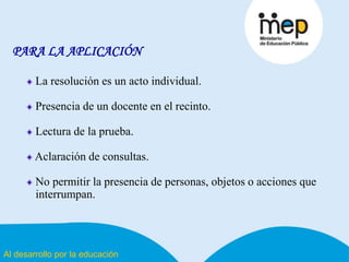 Al desarrollo por la educación
PARA LA APLICACIÓN
La resolución es un acto individual.
Presencia de un docente en el recinto.
Lectura de la prueba.
Aclaración de consultas.
No permitir la presencia de personas, objetos o acciones que
interrumpan.
 