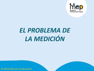 Al desarrollo por la educación
EL PROBLEMA DE
LA MEDICIÓN
3
 
