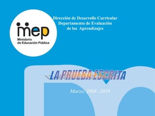 Dirección de Desarrollo Curricular Departamento de Evaluación   de los  Aprendizajes LA PRUEBA ESCRITA Marzo, 2008 -2010 