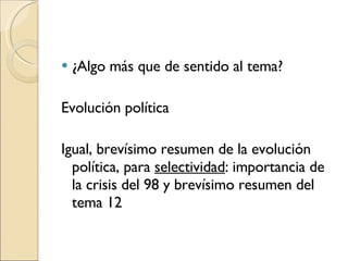 ¿Algo más que de sentido al tema? Evolución política Igual, brevísimo resumen de la evolución política, para  selectividad : importancia de la crisis del 98 y brevísimo resumen del tema 12 