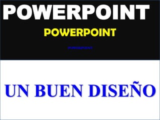 POWERPOINT
POWERPOINT
POWERPOINT
UN BUEN DISEÑO
 
