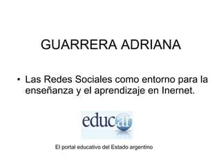 GUARRERA ADRIANA Las Redes Sociales como entorno para la enseñanza y el aprendizaje en Inernet. El portal educativo del Estado argentino 