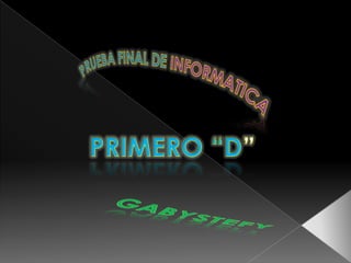 PRUEBA FINAL DE INFORMATICA PRIMERO “D” GABYSTEFY 