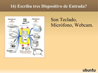 16) Escriba tres Dispositivo de Entrada?


                     Son Teclado,
                     Micrófono, Webcam.
 