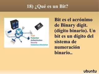18) ¿Qué es un Bit?

            Bit es el acrónimo
            de Binary digit.
            (dígito binario). Un
            bit es un dígito del
            sistema de
            numeración
            binario..
 