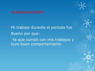 Autoevaluación
Mi trabajo durante el periodo fue
Bueno por que:
Ya que cumplí con mis trabajos y
tuve buen comportamiento
 