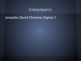 Coequipero:
Jonatahn David Chinome Ospina 1
 