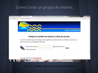 Como Crear un grupo de interés.




    Paso 1. Se debe ingresar al correo electronico.
 