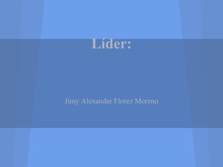 Líder:


Jimy Alexander Florez Moreno
 