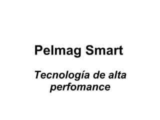 Pelmag Smart   Tecnología de alta perfomance 