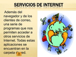 SERVICIOS DE INTERNET
 Además del
navegador y de los
clientes de correo,
una serie de
programas que nos
permiten acceder a
otros servicios de
Internet. Todas estas
aplicaciones se
encuentran en la
carpeta de red.
 