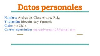 Datos personales
Nombre: Andrea del Cisne Alvarez Ruiz
Titulación: Bioquímica y Farmacia
Ciclo: 4to Ciclo
Correo electrónico: andreaalvarez1405@gmail.com
 