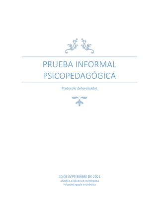 PRUEBA INFORMAL
PSICOPEDAGÓGICA
Protocolo del evaluador
30 DE SEPTIEMBRE DE 2021
ANDREA COÑUECAR INOSTROZA
PsicopedagogÍa en práctica
 