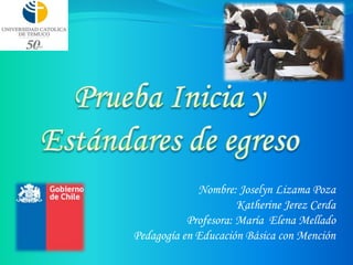 Nombre: Joselyn Lizama Poza
                      Katherine Jerez Cerda
           Profesora: María Elena Mellado
Pedagogía en Educación Básica con Mención
 