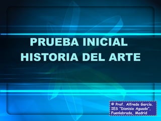 PRUEBA INICIAL  HISTORIA DEL ARTE © Prof. Alfredo García. IES “Dionisio Aguado”, Fuenlabrada, Madrid 