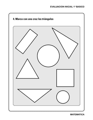 4. Marca con una cruz los triángulos
EVALUACION INICIAL 1o
BASICO
MATEMATICA
 